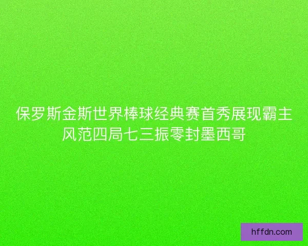 保罗斯金斯世界棒球经典赛首秀展现霸主风范四局七三振零封墨西哥