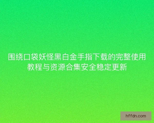 围绕口袋妖怪黑白金手指下载的完整使用教程与资源合集安全稳定更新